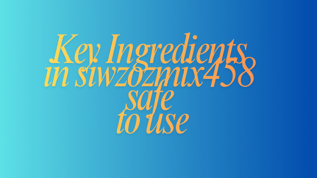 Key Ingredients in siwzozmix458 safe to use latest gudie 2025